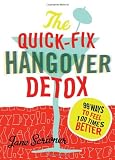 The Quick-Fix Hangover Detox: 99 Ways to Feel 100 Times Better