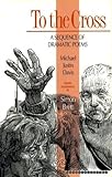To the cross : a sequence of dramatic poems