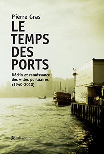 Le temps des ports, déclin et renaissance des villes portuaires, 1940-2010 en ligne Le temps des ports, déclin et renaissance des villes portuaires, 1940-2010 en ligne