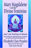 Mary Magdalene and the Divine Feminine: Jesus' Lost Teachings on Woman