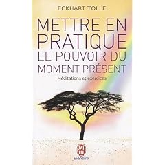 Mettre en pratique le pouvoir du moment pr�sent : Enseignements essentiels, m�ditations et exercices pour jouir d'une vie lib�r�e