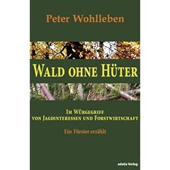 Wald ohne H�ter: Im W�rgegriff von Jagdinteressen und Forstwirtschaft. Ein F�rster erz�hlt