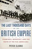 The Last Thousand Days of the British Empire: Churchill, Roosevelt, and the Birth of the Pax Americana