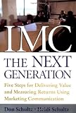 IMC, The Next Generation: Five Steps for Delivering Value and Measuring Returns Using Marketing Communication