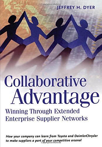 Collaborative Advantage: Winning through Extended Enterprise Supplier Networks, by Jeffrey H. Dyer