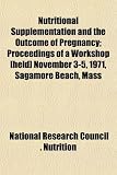 Nutritional Supplementation and the Outcome of Pregnancy; Proceedings of a Workshop [held] November 3-5, 1971, Sagamore Beach, Mass