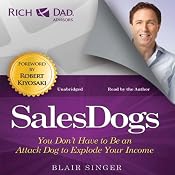 Rich Dad Advisors: Sales Dogs: You Don't Have to Be an Attack Dog to Explode Your Income | [Blair Singer]