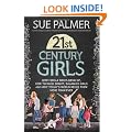 21st Century Girls: How Female Minds Develop, How to Raise Bright, Balanced Girls and Why Today's World Needs Them More Than Ever: What Every Parent Needs to Know