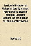 Territorial Disputes of Malaysia: Spratly Islands, Pedra Branca Dispute, Ambalat, Limbang, Sipadan, Ko Kra, Nakhon Si Thammarat Province-