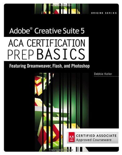 Adobe Creative Suite 5 ACA Certification Preparation: Featuring Dreamweaver, Flash and Photoshop (Origins Series)