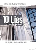 The Ten Lies of Student Ministry: What You've Believed About Youth Ministry is All Wrong