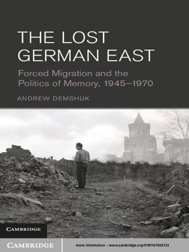 The Lost German East: Forced Migration and the Politics of Memory, 1945-1970
