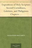 Expositions of Holy Scripture Second Corinthians, Galatians, and Philippians Chapters I to End. Colossians, Thessalonians, and First Timothy.