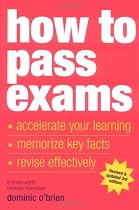 How to Pass Exams: Accelerate Your Learning - Memorise Key Facts - Revise Effectively