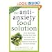 The Anti-Anxiety Food Solution: How the Foods You Eat Can Help You Calm Your Anxious Mind, Improve Your Mood, & End Cravings