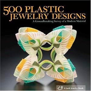 500 Plastic Jewelry Designs: A Groundbreaking Survey of A Modern Material (500 Series) Lark Books