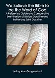 We Believe the Bible to be the Word of God: A Reference Guide and Comparative Examination of Biblical Doctrine and Latter-day Saint Doctrine
