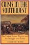 Crisis in the Southwest: The United States, Mexico, and the Struggle over Texas (The American Crisis Series: Books on the Civil War Era)