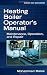 Heating Boiler Operatorâs  Manual: Maintenance, Operation, and Repair