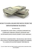 HOW TO EARN &Acirc;&pound;10,000 PER WEEK FROM THE ENTERTAINMENT BUSINESS AN ESSENTIAL GUIDE FOR ALL SINGERS, SONGWRITERS, COMEDIANS, KARAOKE SINGERS, MUSICIANS AND ENTERTAINERS WHO DESIRE CELEBRITY LEVEL EARNINGS