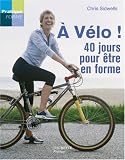 A v&eacute;lo ! : 40 Jours pour &ecirc;tre en forme ! - Chris Sidwells