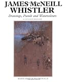 James McNeill Whistler: Drawings, Pastels and Watercolours: A Catalogue Raisonne (Paul Mellon Centre for Studies in Britis)