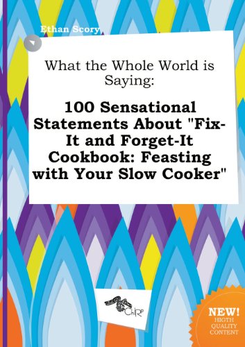 What the Whole World Is Saying: 100 Sensational Statements about Fix-It and Forget-It Cookbook: Feasting with Your Slow Cooker