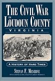 The Civil War in Loudoun County, Virginia: A History of Hard Times