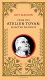 From the Atelier Tovar: Selected Writings of Guy Maddin