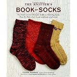 The Knitter's Book of Socks: The Yarn Lover's Ultimate Guide to Creating Socks That Fit Well, Feel Great, and Last a Lifetime ~ Clara Parkes