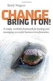 Change, Bring it On!: A simple, workable framework for leading and managing successful business tran Review