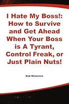 I Hate My Boss!: How to Survive and Get Ahead When Your Boss is A Tyrant, Control Freak, or Just Plain Nuts!