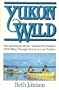 Yukon Wild: The Adventures of Four Women Who Paddled 2,000 Miles Through America's Last Frontier