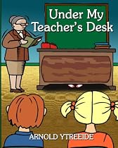 Under My Teacher's Desk by Arnold Ytreeide
