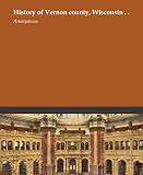 History of Vernon county, Wisconsin . .