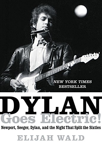 Dylan Goes Electric!: Newport, Seeger, Dylan, and the Night That Split the Sixties, by Elijah Wald Dylan Goes Electric!: Newport, Seeger, Dylan, and the Night That Split the Sixties, by Elijah Wald