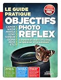 Le guide pratique objectifs photo reflex. Comment les choisir, les utiliser, les optimiser et les entretenir.