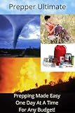Prepper Ultimate - Prepping Made Easy One Day At A Time For Any Budget