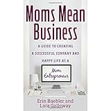 moms mean business a guide to creating a successful company and happy life as a mom entrepreneur