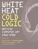 White Heat Cold Logic: British Computer Art 1960-1980 (Leonardo Books)