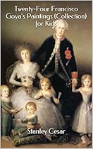 Twenty-Four Francisco Goya's Paintings (Collection) for Kids Twenty-Four Francisco Goya's Paintings (Collection) for Kids