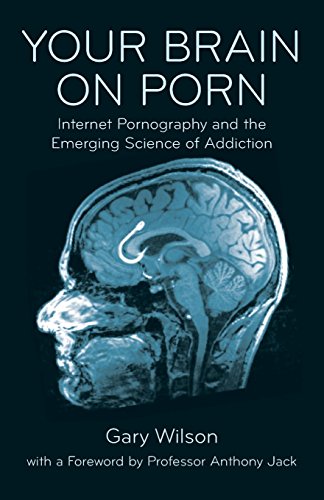 Your Brain on Porn: Internet Pornography and the Emerging Science of Addiction by Wilson, Gary (2015) Paperback
