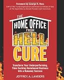 The Home Office From Hell Cure: Transform Your Underperforming, Time-Sucking Homebased Business Into a Runaway Success