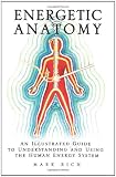 Energetic Anatomy: An Illustrated Guide to Understanding and Using the Human Energy System