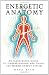 Energetic Anatomy: An Illustrated Guide to Understanding and Using the Human Energy System
