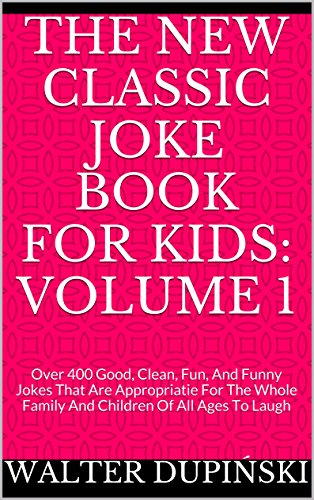 The New Classic Joke Book For Kids: Volume 1: Over 400 Good, Clean, Fun, And Funny Jokes That Are Appropriatie For The Whole Family And Children Of All Ages To Laugh