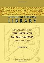 Ante-Nicene Christian Library: Translations of the Writings of the Fathers down to A.D. 325. Volume 5: The Writings of Iren (Volume 1)