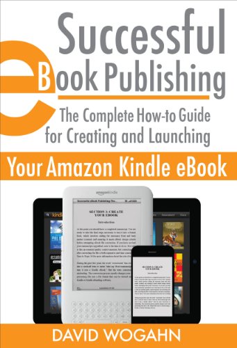 Successful eBook Publishing: The Complete How-to Guide for Creating and Launching Your Amazon Kindle eBook