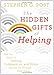 The Hidden Gifts of Helping: How the Power of Giving, Compassion, and Hope Can Get Us Through Hard Times