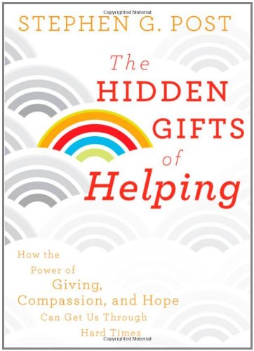The Hidden Gifts of Helping: How the Power of Giving, Compassion, and Hope Can Get Us Through Hard Times
